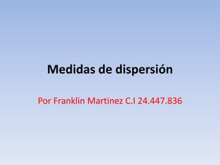 Medidas de dispersión
Por Franklin Martinez C.I 24.447.836
 