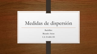 Medidas de dispersión
Bachiller:
Ricardo Arion
C.I: 21.684.130
 