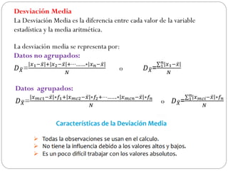 Desviación Media
La Desviación Media es la diferencia entre cada valor de la variable
estadística y la media aritmética.
 