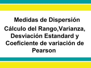 Medidas de Dispersión Cálculo del Rango,Varianza, Desviación Estandard y Coeficiente de variación de Pearson  