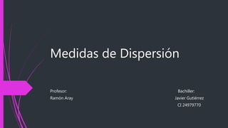 Medidas de Dispersión
Profesor: Bachiller:
Ramón Aray Javier Gutiérrez
CI 24979770
 