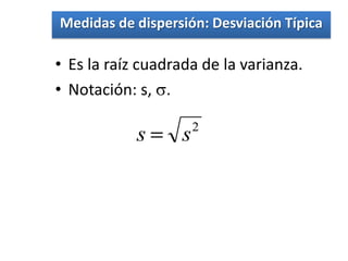 Medidas de dispersión: Desviación Típica

• Es la raíz cuadrada de la varianza.
• Notación: s, .

                      2
            s     s
 