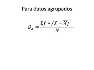 Para datos agrupados 
퐷푥 = 
Σ푓 ∗ /푋 − 푋/ 
푁 
 