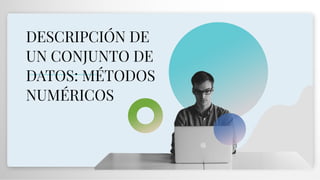 DESCRIPCIÓN DE
UN CONJUNTO DE
DATOS: MÉTODOS
NUMÉRICOS
 