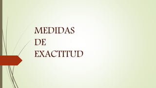 MEDIDAS
DE
EXACTITUD
 