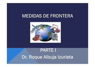MEDIDAS DE FRONTERA




        PARTE I
Dr. Roque Albuja Izurieta
 