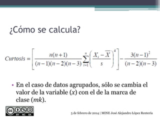 ¿Cómo se calcula?
• En el caso de datos agrupados, sólo se cambia el
valor de la variable (x) con el de la marca de
clase (mk).
5 de febrero de 2014 | MINE José Alejandro López Rentería
 