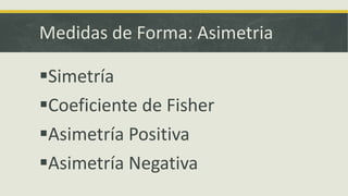 Medidas de Forma: Asimetria
Simetría
Coeficiente de Fisher
Asimetría Positiva
Asimetría Negativa
 