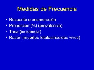 Medidas de Frecuencia
• Recuento o enumeración
• Proporción (%) (prevalencia)
• Tasa (incidencia)
• Razón (muertes fetales/nacidos vivos)
 