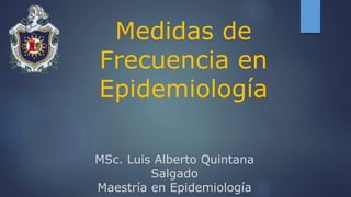 Medidas de
Frecuencia en
Epidemiología
MSc. Luis Alberto Quintana
Salgado
Maestría en Epidemiología
 