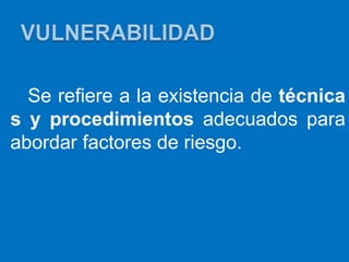 Se refiere a la existencia de técnica
s y procedimientos adecuados para
abordar factores de riesgo.
 
