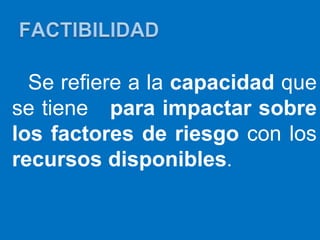 Se refiere a la capacidad que
se tiene para impactar sobre
los factores de riesgo con los
recursos disponibles.
 