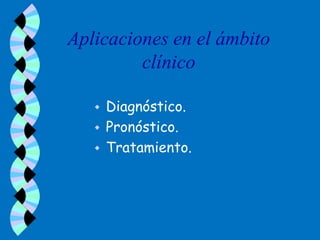 Aplicaciones en el ámbito
         clínico

      Diagnóstico.
      Pronóstico.
      Tratamiento.
 