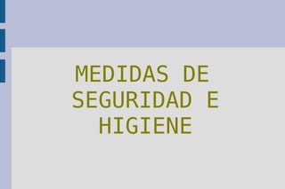 MEDIDAS DE
SEGURIDAD E
HIGIENE
 