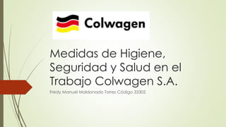 Medidas de Higiene,
Seguridad y Salud en el
Trabajo Colwagen S.A.
Fredy Manuel Maldonado Torres Código 33305
 