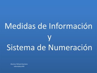 Medidas de Información
y
Sistema de Numeración
Alumno: Richard Avariano
Informática #78
 