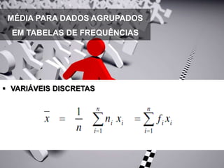 MÉDIA PARA DADOS AGRUPADOS
EM TABELAS DE FREQUÊNCIAS
 VARIÁVEIS DISCRETAS
 