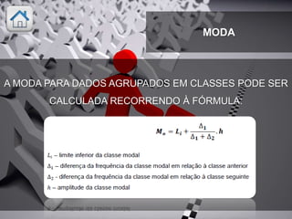 A MODA PARA DADOS AGRUPADOS EM CLASSES PODE SER
CALCULADA RECORRENDO À FÓRMULA:
MODA
 