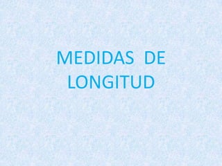 MEDIDAS DE
 LONGITUD
 