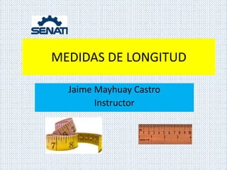MEDIDAS DE LONGITUD
Jaime Mayhuay Castro
Instructor
 