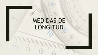 MEDIDAS DE
LONGITUD
 