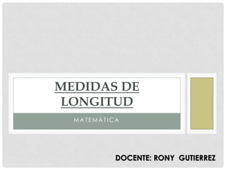 MEDIDAS DE
LONGITUD
MATEMÁTICA

DOCENTE: RONY GUTIERREZ

 