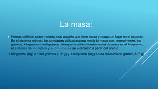 La masa:


Hemos definido como materia todo aquello que tiene masa y ocupa un lugar en el espacio.
En el sistema métrico,...