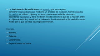 

Un instrumento de medición es un aparato que se usa para
comparar magnitudes físicas mediante un proceso de medición. C...