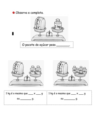  Observa e completa.
O pacote de açúcar pesa _______.
1 kg é o mesmo que ___ x ___ g
ou _______ g.
1 kg é o mesmo que ___ x ___ g
ou _______ g.
 