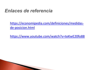Enlaces de referencia
https://economipedia.com/definiciones/medidas-
de-posicion.html
https://www.youtube.com/watch?v=teKwE20fo88
 