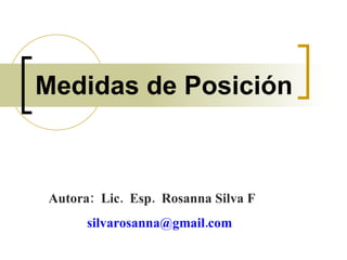 Medidas de Posición Autora:  Lic.  Esp.  Rosanna Silva F   silvarosanna@gmail.com  