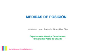 MEDIDAS DE POSICIÓN
www.clasesuniversitarias.com
Departamento Métodos Cuantitativos
Universidad Pablo de Olavide
Profesor: Juan Antonio González Díaz
 