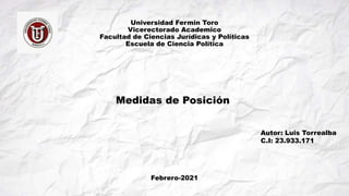 Universidad Fermin Toro
Vicerectorado Academico
Facultad de Ciencias Jurídicas y Políticas
Escuela de Ciencia Política
Medidas de Posición
Febrero-2021
Autor: Luis Torrealba
C.I: 23.933.171
 
