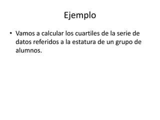 EjemploVamos a calcular los cuartiles de la serie de datos referidos a la estatura de un grupo de alumnos.