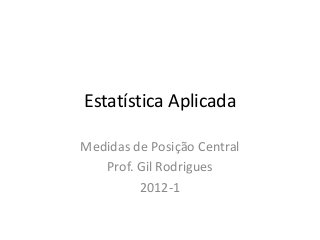 Estatística Aplicada
Medidas de Posição Central
Prof. Gil Rodrigues
2012-1
 
