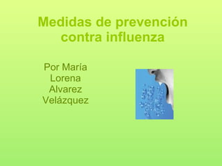 Medidas de prevención contra influenza Por María Lorena Alvarez Velázquez 