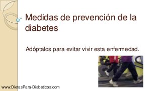 Medidas de prevención de la
diabetes
Adóptalos para evitar vivir esta enfermedad.
www.DietasPara-Diabeticos.com
 