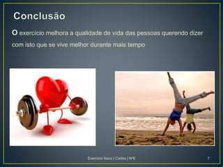 O exercício melhora a qualidade de vida das pessoas querendo dizer
com isto que se vive melhor durante mais tempo
Exercicio fisico | Carlos | Nº6 7
 