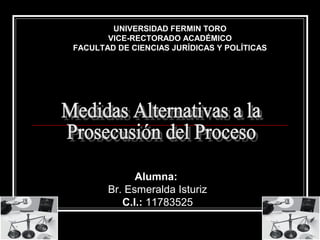 UNIVERSIDAD FERMIN TORO
VICE-RECTORADO ACADÉMICO
FACULTAD DE CIENCIAS JURÍDICAS Y POLÍTICAS
Alumna:
Br. Esmeralda Isturiz
C.I.: 11783525
 