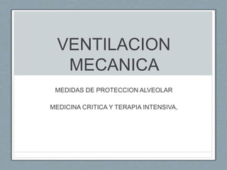 VENTILACION
MECANICA
MEDIDAS DE PROTECCION ALVEOLAR
MEDICINA CRITICA Y TERAPIA INTENSIVA,
 