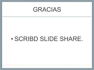 GRACIAS
• SCRIBD SLIDE SHARE.
 