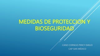 MEDIDAS DE PROTECCION Y
BIOSEGURIDAD
CANO CORNEJO PERCY EMILIO
CAP SAN MÉDICO
 
