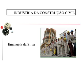 INDÚSTRIA DA CONSTRUÇÃO CIVIL
Emanuela da Silva
 