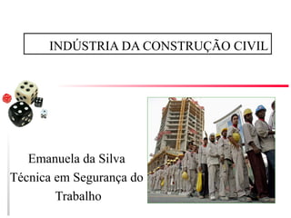 INDÚSTRIA DA CONSTRUÇÃO CIVIL
Emanuela da Silva
Técnica em Segurança do
Trabalho
 