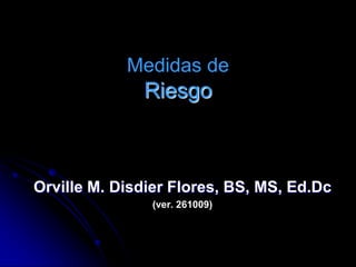 Medidas deRiesgo Orville M. Disdier Flores, BS, MS, Ed.Dc (ver. 261009) 