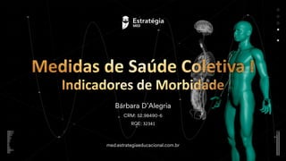 med.estrategiaeducacional.com.br
Medidas de Saúde Coletiva I
Indicadores de Morbidade
Bárbara D’Alegria
CRM: 52.98490-6
RQE: 32341
 