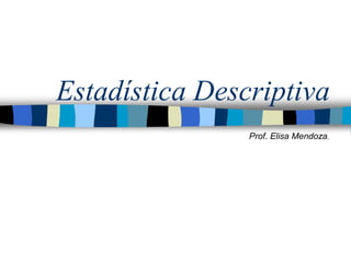 Estadística Descriptiva
Prof. Elisa Mendoza.
 