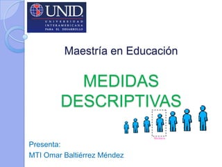 Maestría en Educación

MEDIDAS
DESCRIPTIVAS
Presenta:
MTI Omar Baltiérrez Méndez

 