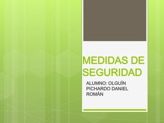 MEDIDAS DE
SEGURIDAD
ALUMNO: OLGUÍN
PICHARDO DANIEL
ROMÁN
 