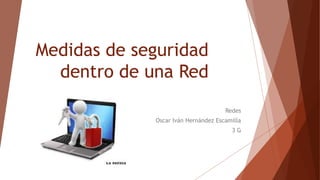 Medidas de seguridad
dentro de una Red
Redes
Oscar Iván Hernández Escamilla
3 G
 